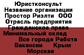 Юристконсульт › Название организации ­ Простор-Риэлти, ООО › Отрасль предприятия ­ Гражданское право › Минимальный оклад ­ 120 000 - Все города Работа » Вакансии   . Крым,Морская